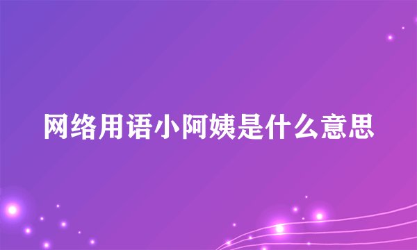 网络用语小阿姨是什么意思