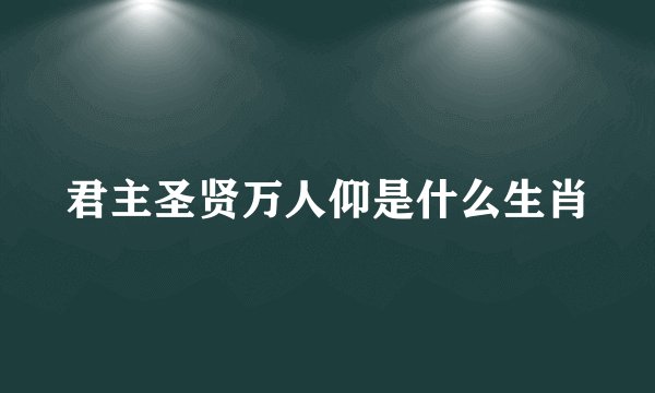 君主圣贤万人仰是什么生肖