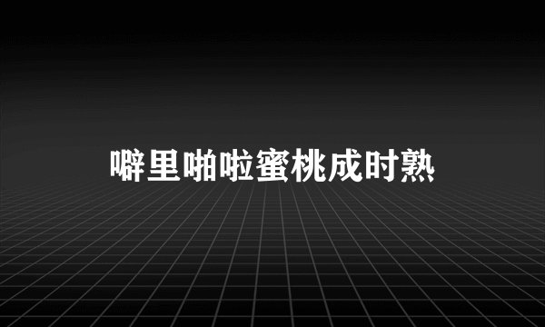噼里啪啦蜜桃成时熟
