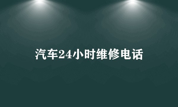 汽车24小时维修电话