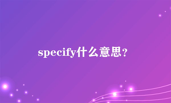 specify什么意思？