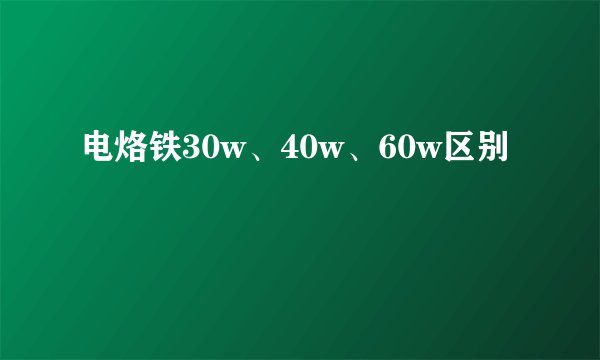 电烙铁30w、40w、60w区别