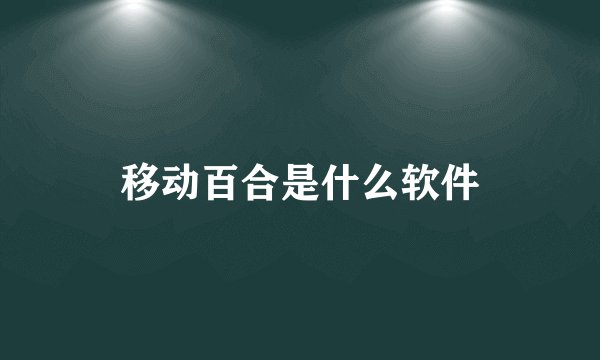 移动百合是什么软件