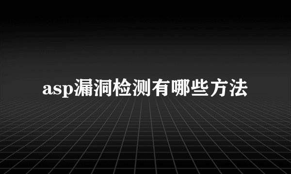 asp漏洞检测有哪些方法