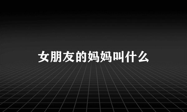 女朋友的妈妈叫什么