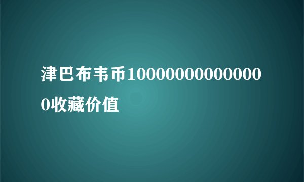 津巴布韦币100000000000000收藏价值