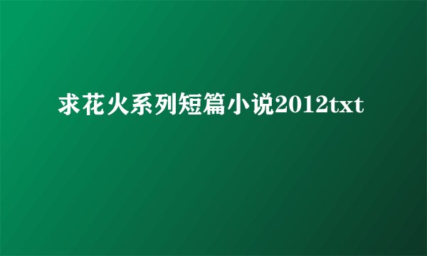 求花火系列短篇小说2012txt