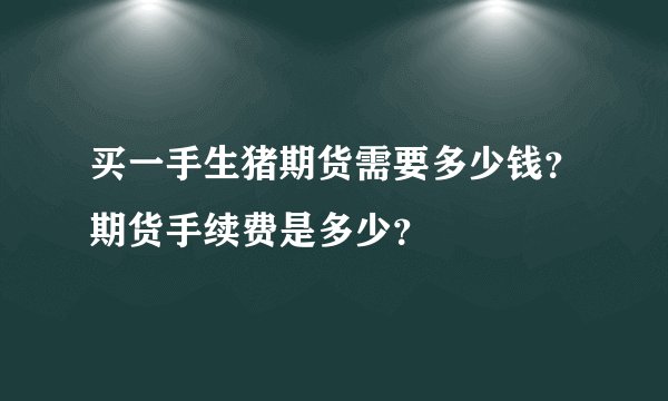 买一手生猪期货需要多少钱？期货手续费是多少？