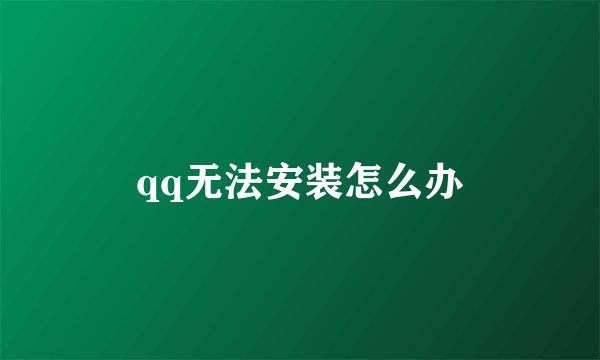 qq无法安装怎么办