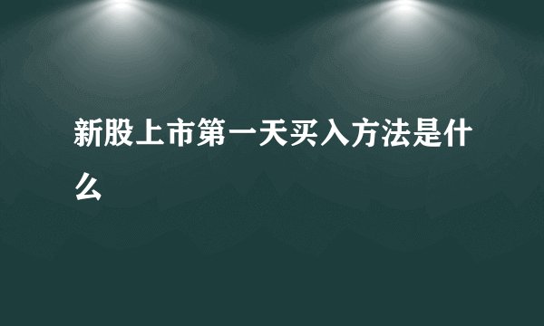 新股上市第一天买入方法是什么