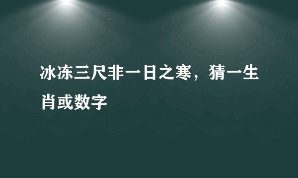 冰冻三尺非一日之寒，猜一生肖或数字