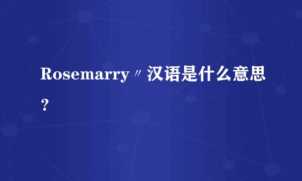 Rosemarry〃汉语是什么意思？