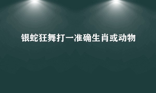 银蛇狂舞打一准确生肖或动物