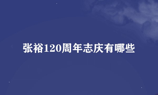 张裕120周年志庆有哪些
