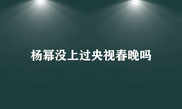 杨幂没上过央视春晚吗