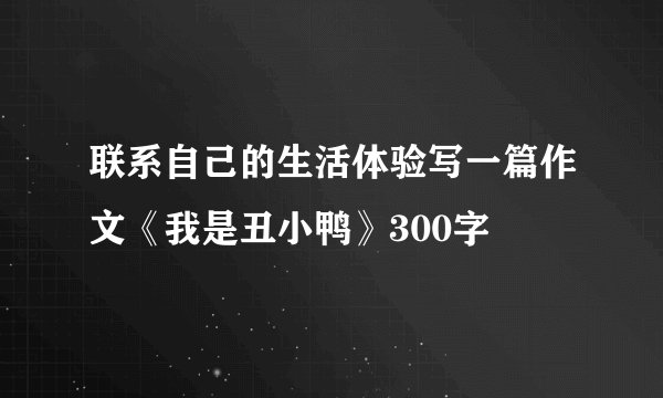 联系自己的生活体验写一篇作文《我是丑小鸭》300字