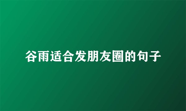 谷雨适合发朋友圈的句子