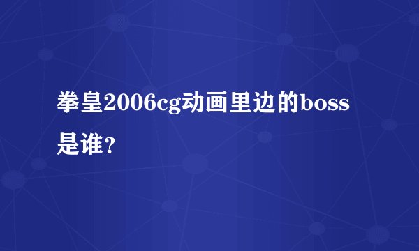 拳皇2006cg动画里边的boss是谁？