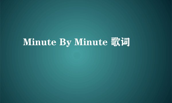 Minute By Minute 歌词