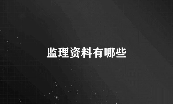 监理资料有哪些