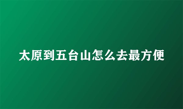 太原到五台山怎么去最方便
