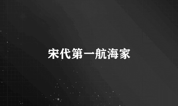 宋代第一航海家