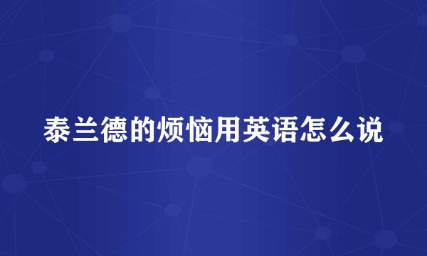 泰兰德的烦恼用英语怎么说