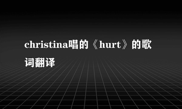 christina唱的《hurt》的歌词翻译