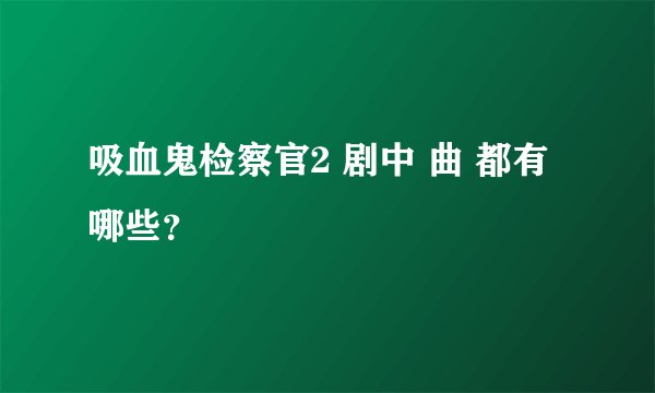 吸血鬼检察官2 剧中 曲 都有哪些？