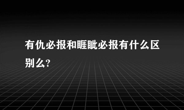 有仇必报和睚眦必报有什么区别么?