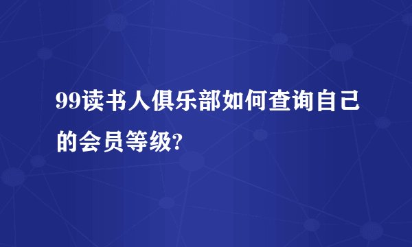 99读书人俱乐部如何查询自己的会员等级?