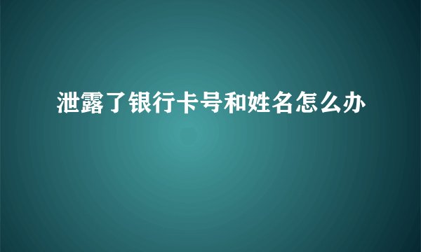 泄露了银行卡号和姓名怎么办