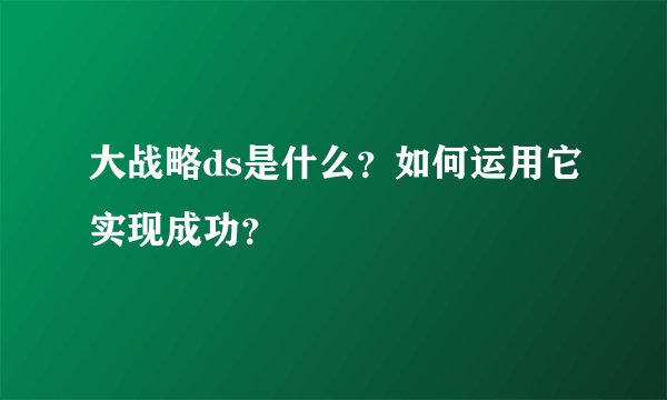大战略ds是什么？如何运用它实现成功？