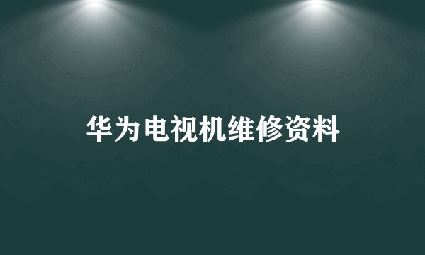 华为电视机维修资料
