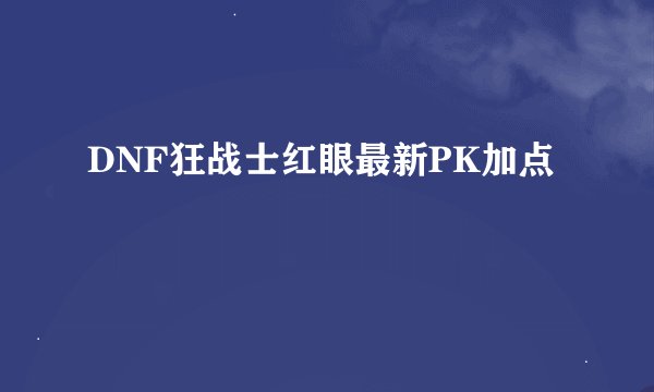 DNF狂战士红眼最新PK加点