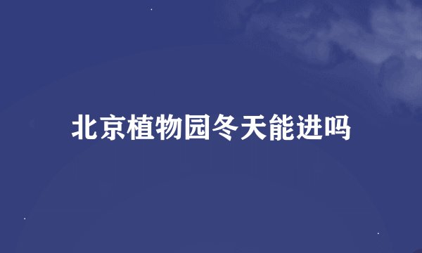 北京植物园冬天能进吗