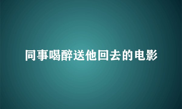 同事喝醉送他回去的电影