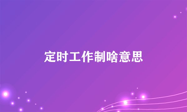定时工作制啥意思
