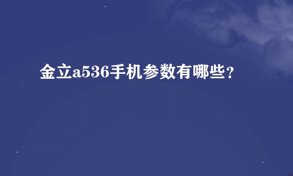 金立a536手机参数有哪些？