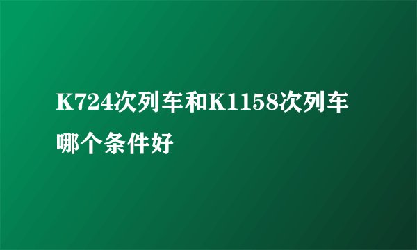 K724次列车和K1158次列车哪个条件好