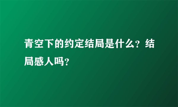 青空下的约定结局是什么？结局感人吗？