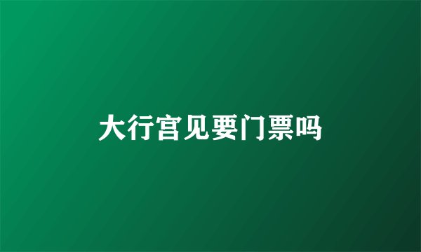 大行宫见要门票吗