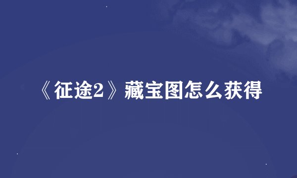 《征途2》藏宝图怎么获得