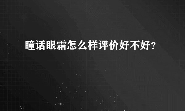 瞳话眼霜怎么样评价好不好？