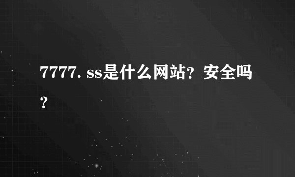 7777. ss是什么网站？安全吗？