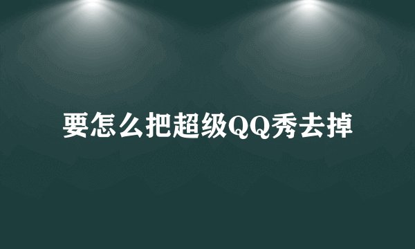 要怎么把超级QQ秀去掉