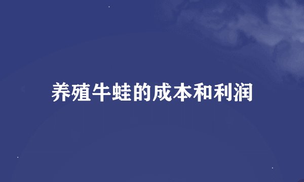 养殖牛蛙的成本和利润