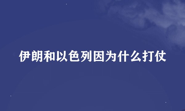 伊朗和以色列因为什么打仗