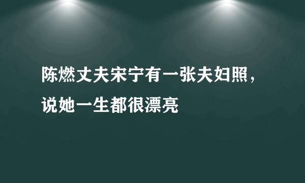 陈燃丈夫宋宁有一张夫妇照，说她一生都很漂亮