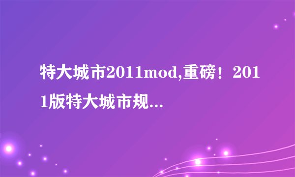 特大城市2011mod,重磅！2011版特大城市规划全面升级